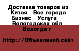 Доставка товаров из Китая - Все города Бизнес » Услуги   . Вологодская обл.,Вологда г.